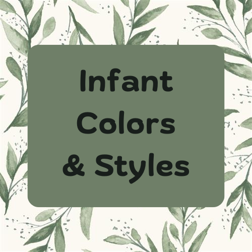 Infant Colors & Styles Available